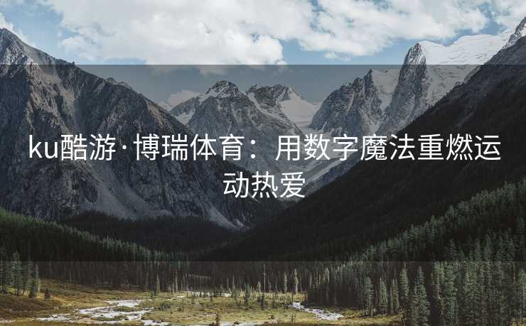 ku酷游·博瑞体育：用数字魔法重燃运动热爱