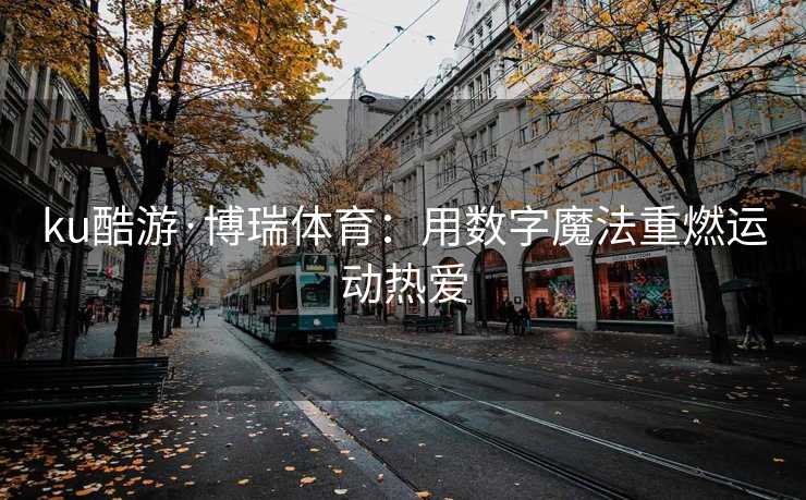 ku酷游·博瑞体育：用数字魔法重燃运动热爱