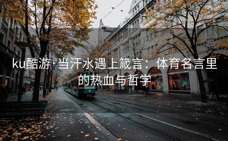 ku酷游·当汗水遇上箴言：体育名言里的热血与哲学
