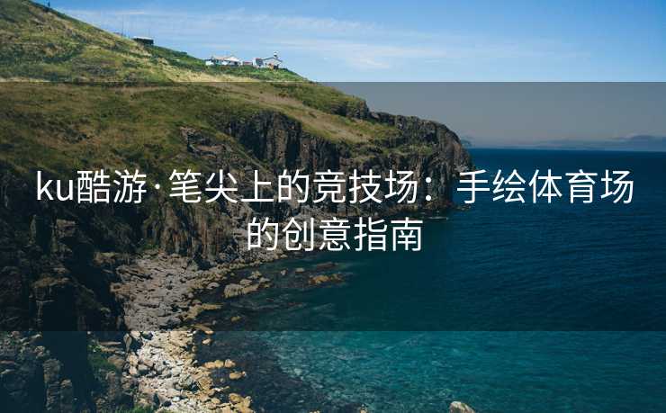 ku酷游·笔尖上的竞技场：手绘体育场的创意指南