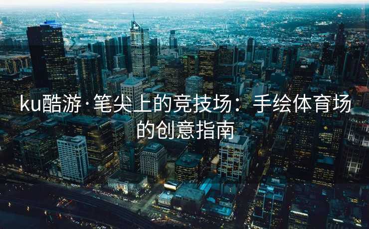 ku酷游·笔尖上的竞技场：手绘体育场的创意指南