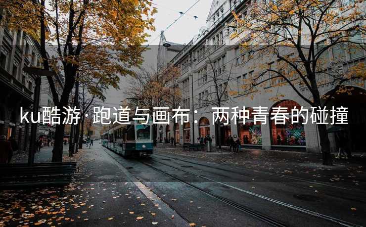 ku酷游·跑道与画布：两种青春的碰撞