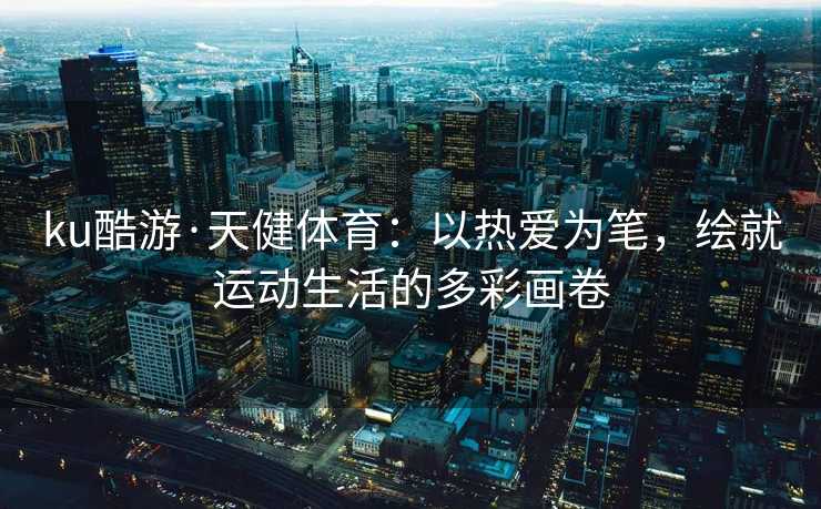 ku酷游·天健体育：以热爱为笔，绘就运动生活的多彩画卷