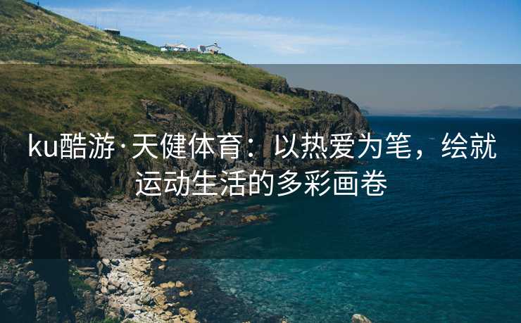 ku酷游·天健体育：以热爱为笔，绘就运动生活的多彩画卷
