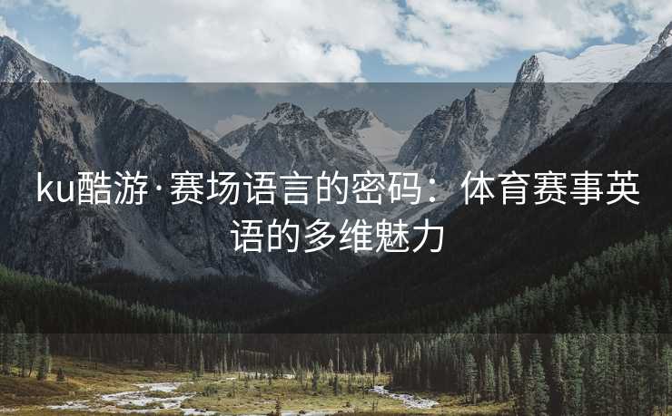 ku酷游·赛场语言的密码：体育赛事英语的多维魅力