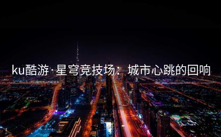 ku酷游·星穹竞技场：城市心跳的回响