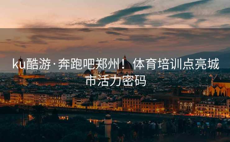ku酷游·奔跑吧郑州！体育培训点亮城市活力密码
