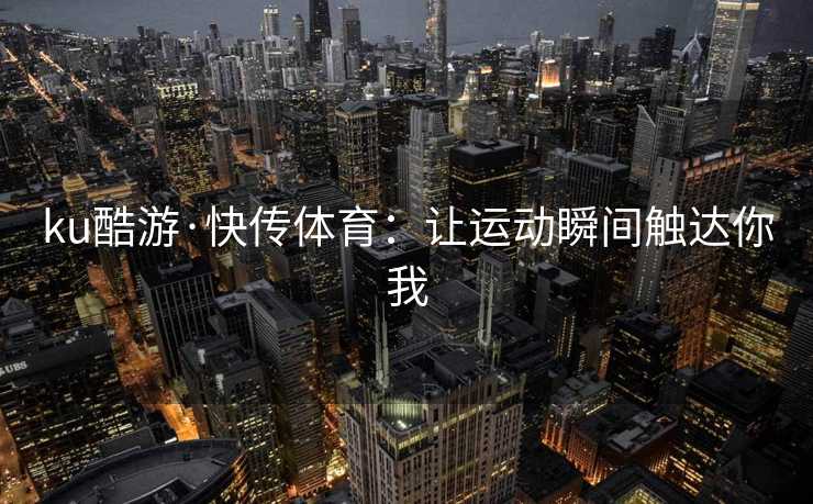 ku酷游·快传体育：让运动瞬间触达你我