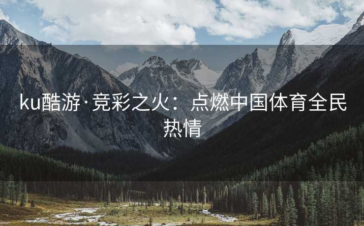 ku酷游·竞彩之火：点燃中国体育全民热情