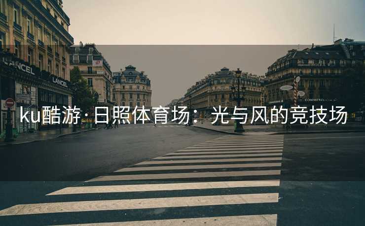 ku酷游·日照体育场：光与风的竞技场