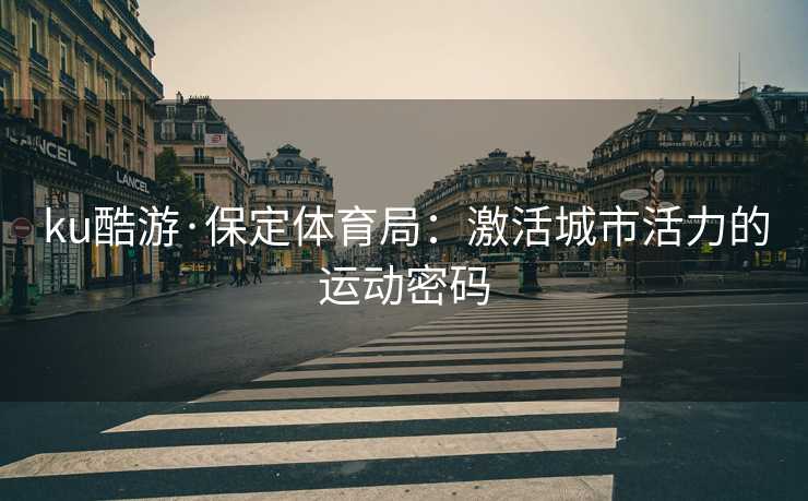 ku酷游·保定体育局：激活城市活力的运动密码