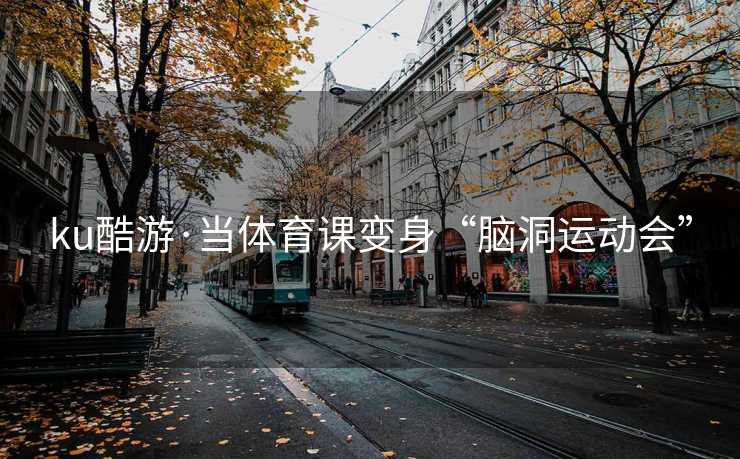ku酷游·当体育课变身“脑洞运动会”